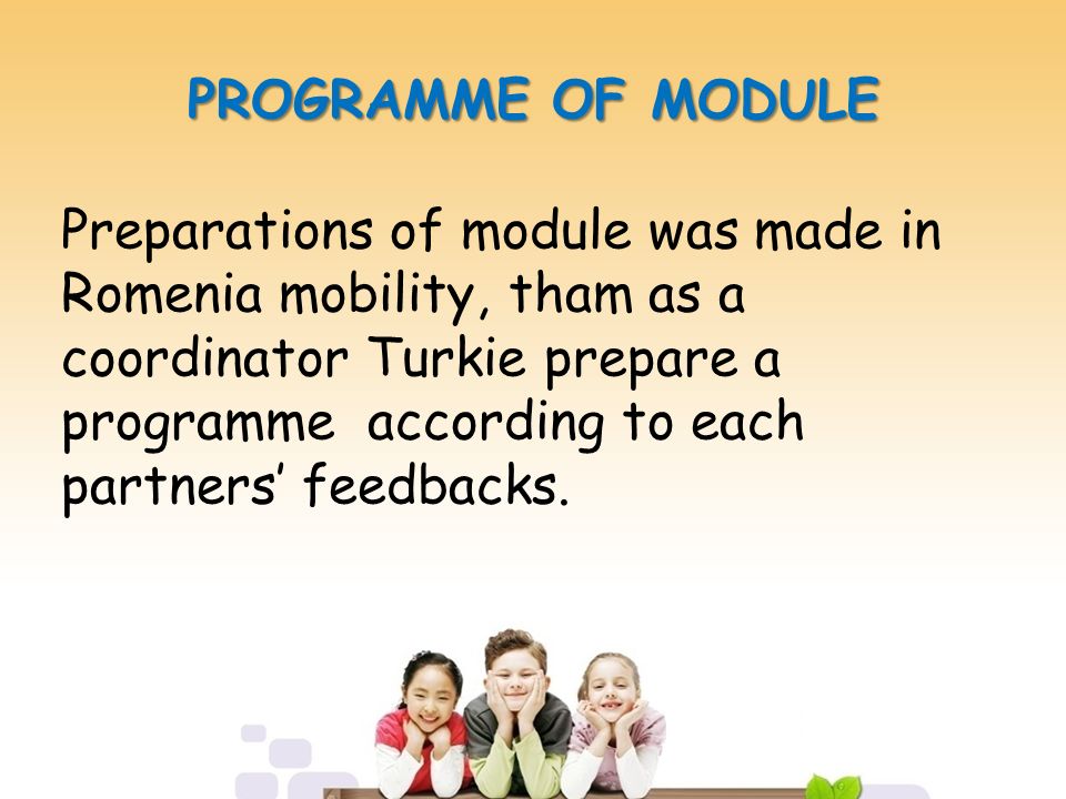 PROGRAMME OF MODULE Preparations of module was made in Romenia mobility, tham as a coordinator Turkie prepare a programme according to each partners’ feedbacks.