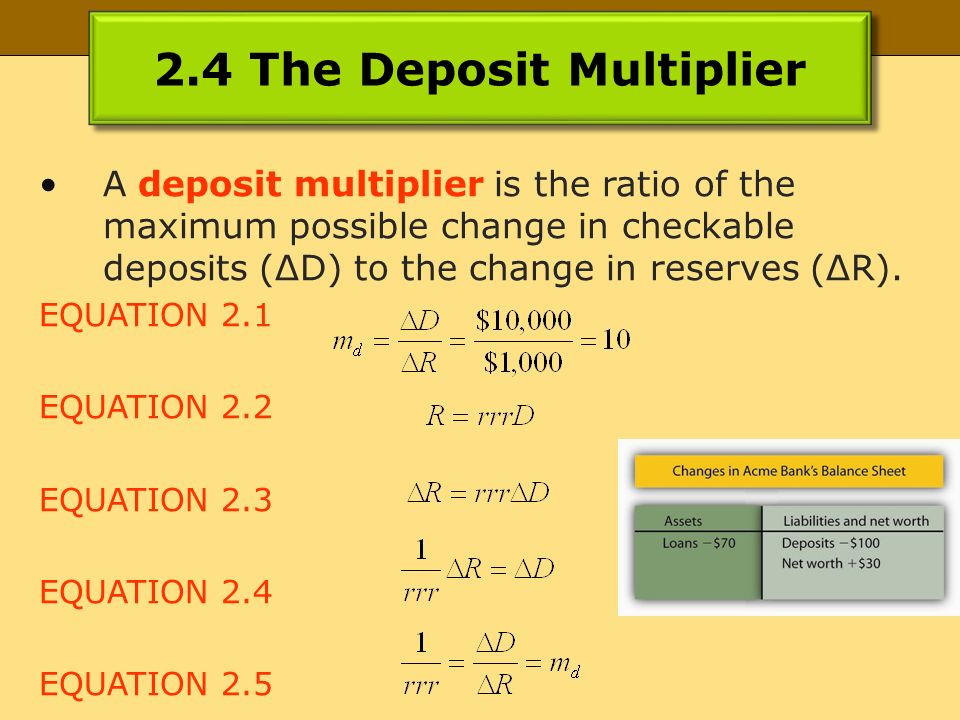 2.4 The Deposit Multiplier A deposit multiplier is the ratio of the maximum possible change in checkable deposits (ΔD) to the change in reserves (ΔR).