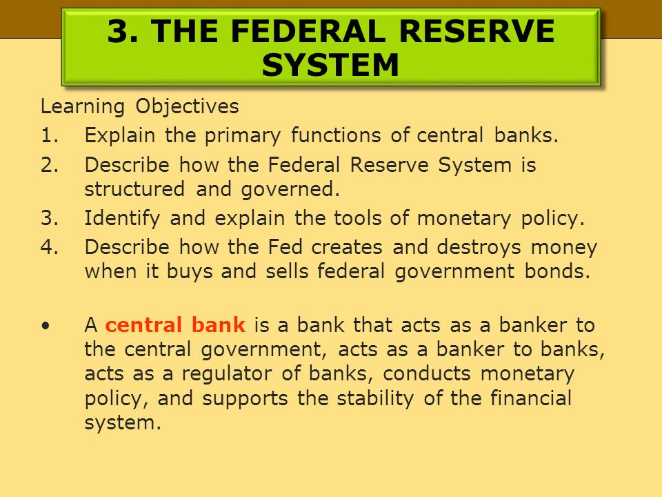 3. THE FEDERAL RESERVE SYSTEM Learning Objectives 1.Explain the primary functions of central banks.