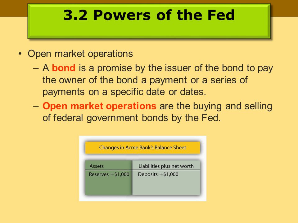 3.2 Powers of the Fed Open market operations –A bond is a promise by the issuer of the bond to pay the owner of the bond a payment or a series of payments on a specific date or dates.