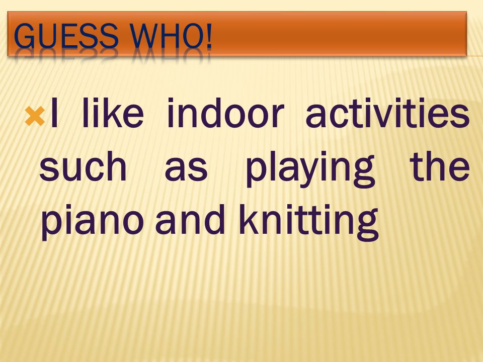  I like indoor activities such as playing the piano and knitting