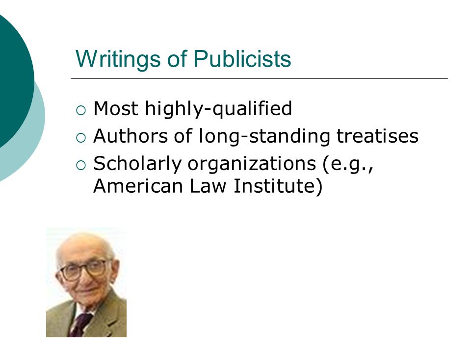 Writings of Publicists  Most highly-qualified  Authors of long-standing treatises  Scholarly organizations (e.g., American Law Institute)