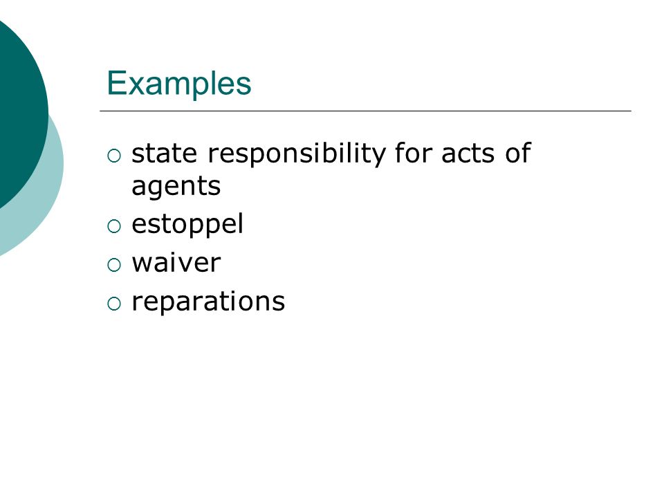 Examples  state responsibility for acts of agents  estoppel  waiver  reparations