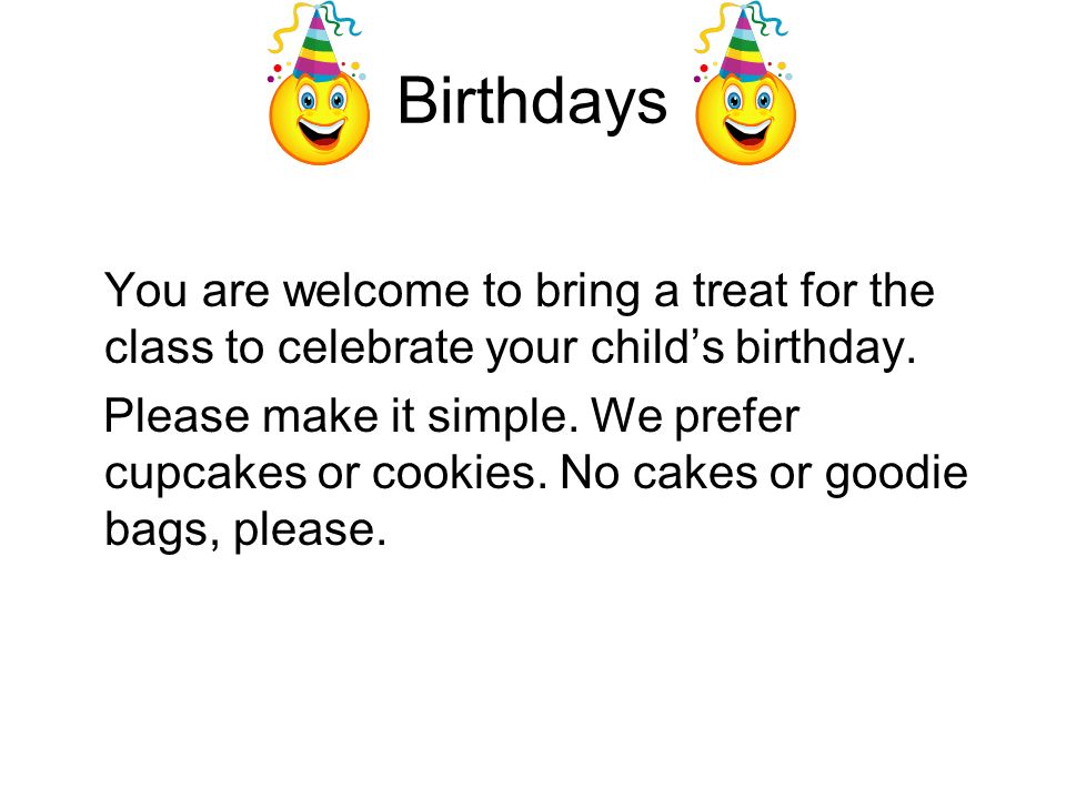Birthdays You are welcome to bring a treat for the class to celebrate your child’s birthday.