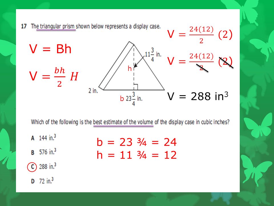 V = Bh b = 23 ¾ = 24 h = 11 ¾ = 12 V = 288 in 3 h b