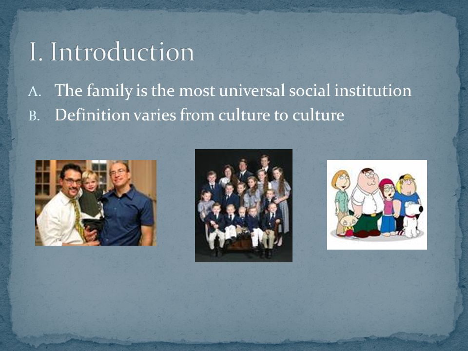 A. The family is the most universal social institution B. Definition varies from culture to culture