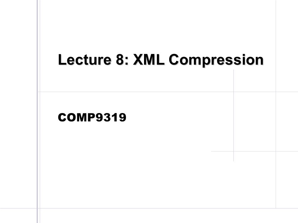 Lecture 8 XML Compression COMP Semistructured Data / XML