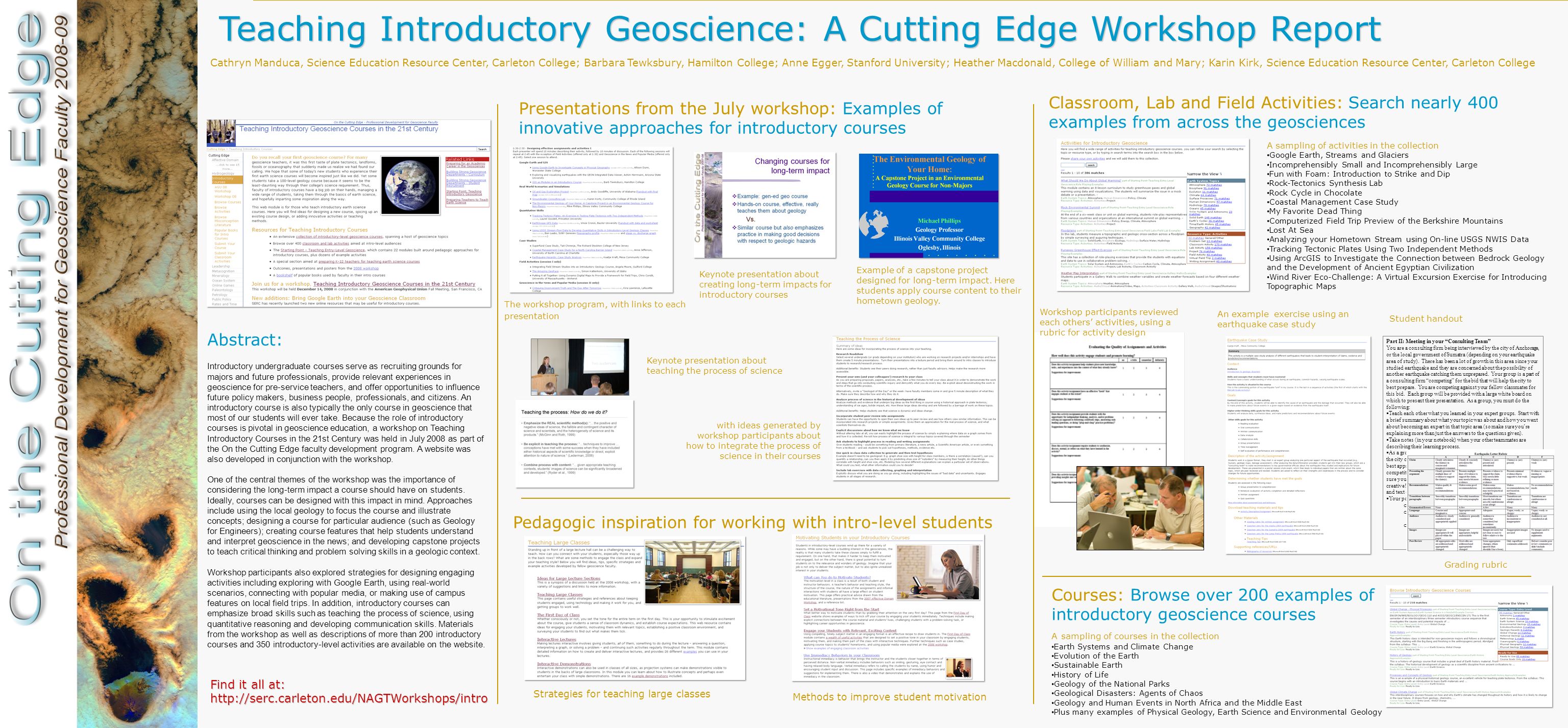 Teaching Introductory Geoscience: A Cutting Edge Workshop Report Cathryn Manduca, Science Education Resource Center, Carleton College; Barbara Tewksbury, Hamilton College; Anne Egger, Stanford University; Heather Macdonald, College of William and Mary; Karin Kirk, Science Education Resource Center, Carleton College Find it all at:   Abstract: Introductory undergraduate courses serve as recruiting grounds for majors and future professionals, provide relevant experiences in geoscience for pre-service teachers, and offer opportunities to influence future policy makers, business people, professionals, and citizens.