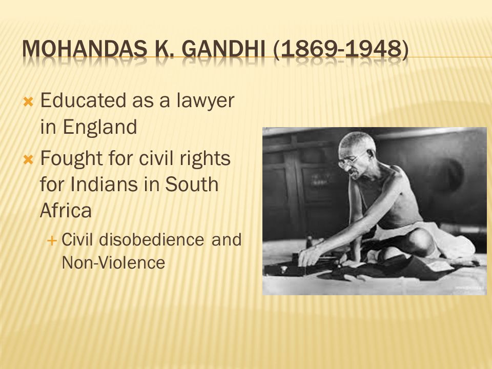  Educated as a lawyer in England  Fought for civil rights for Indians in South Africa  Civil disobedience and Non-Violence