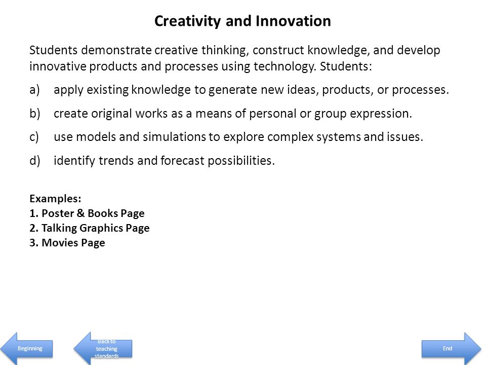 Creativity and Innovation Students demonstrate creative thinking, construct knowledge, and develop innovative products and processes using technology.