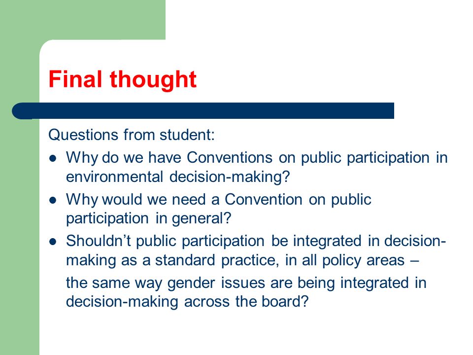 Final thought Questions from student: Why do we have Conventions on public participation in environmental decision-making.