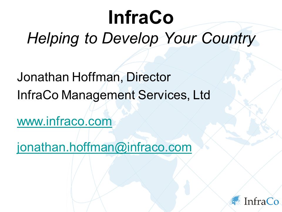 InfraCo Helping to Develop Your Country Jonathan Hoffman, Director InfraCo Management Services, Ltd