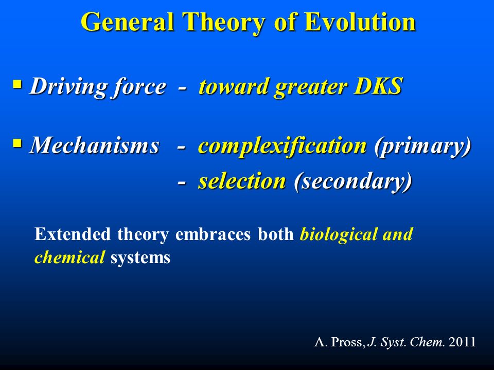 General Theory of Evolution  Driving force - toward greater DKS  Mechanisms - complexification (primary) - selection (secondary) - selection (secondary) A.