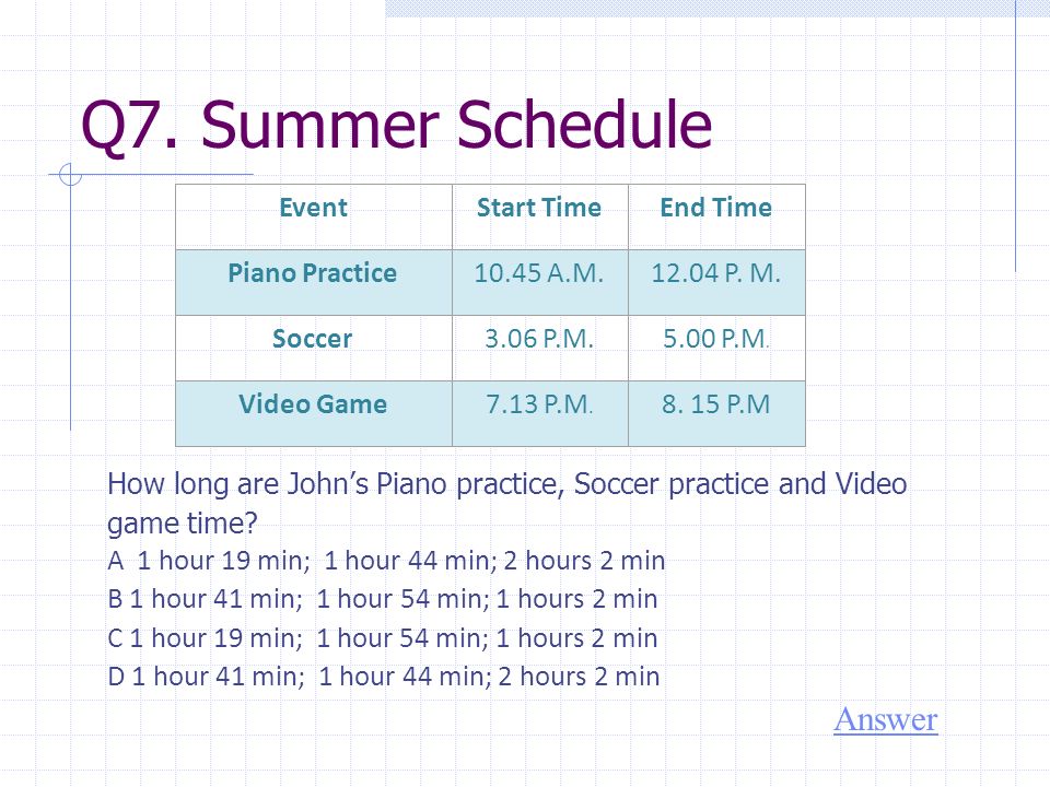Q7. Summer Schedule How long are John’s Piano practice, Soccer practice and Video game time.