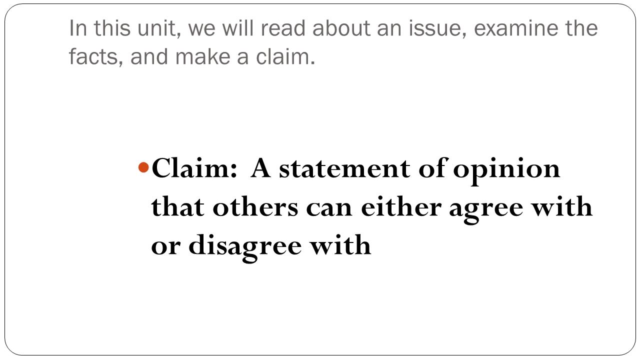 In this unit, we will read about an issue, examine the facts, and make a claim.