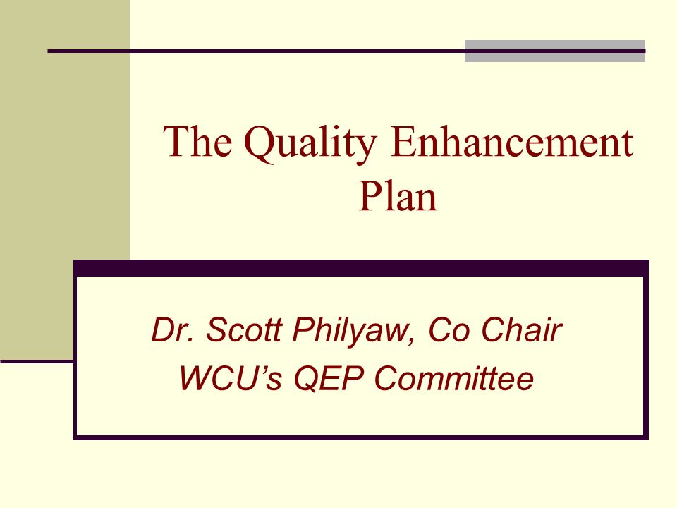The Quality Enhancement Plan Dr. Scott Philyaw, Co Chair WCU’s QEP Committee