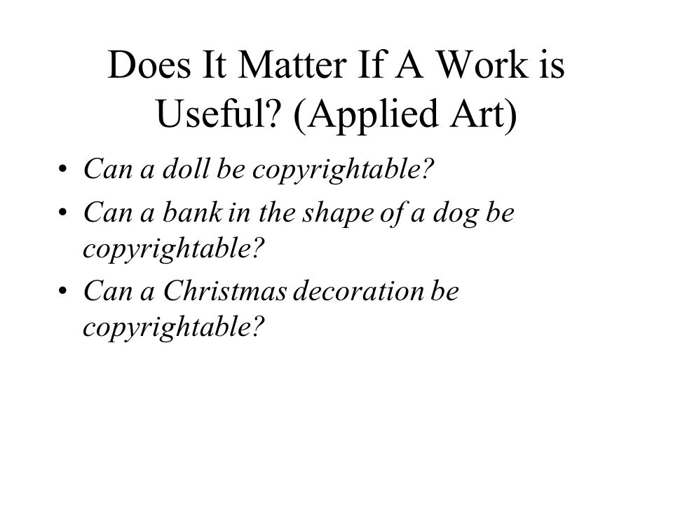 Does It Matter If A Work is Useful. (Applied Art) Can a doll be copyrightable.
