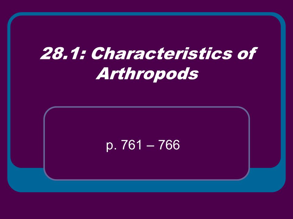 28.1: Characteristics of Arthropods p. 761 – 766