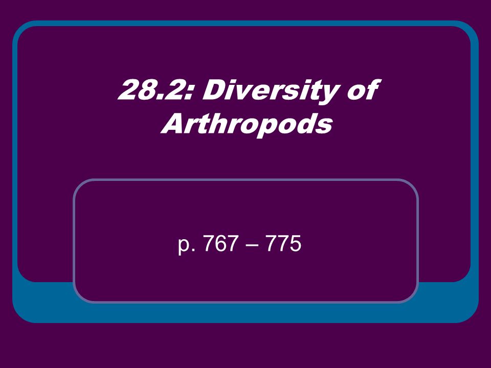 28.2: Diversity of Arthropods p. 767 – 775