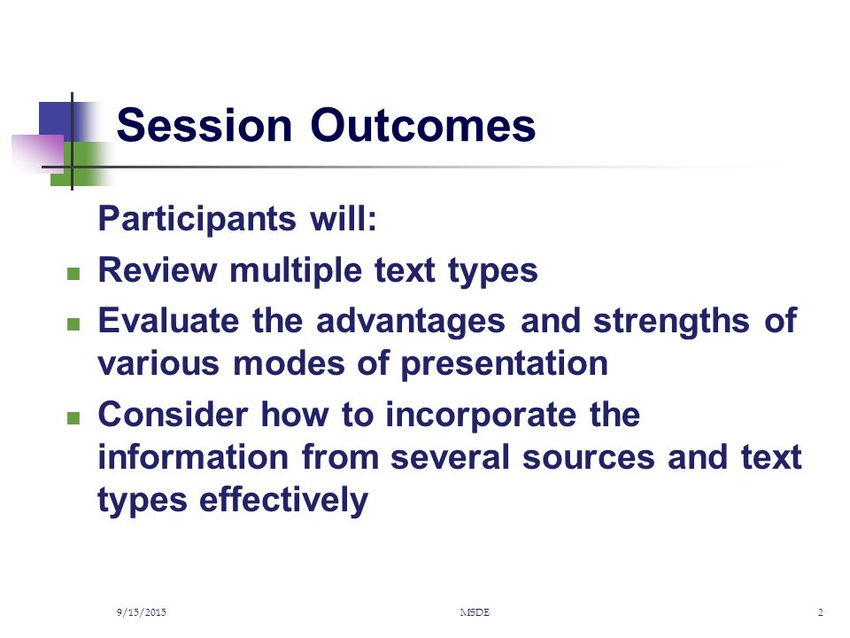 Session Outcomes Participants will: Review multiple text types Evaluate the advantages and strengths of various modes of presentation Consider how to incorporate the information from several sources and text types effectively 9/15/2015MSDE2