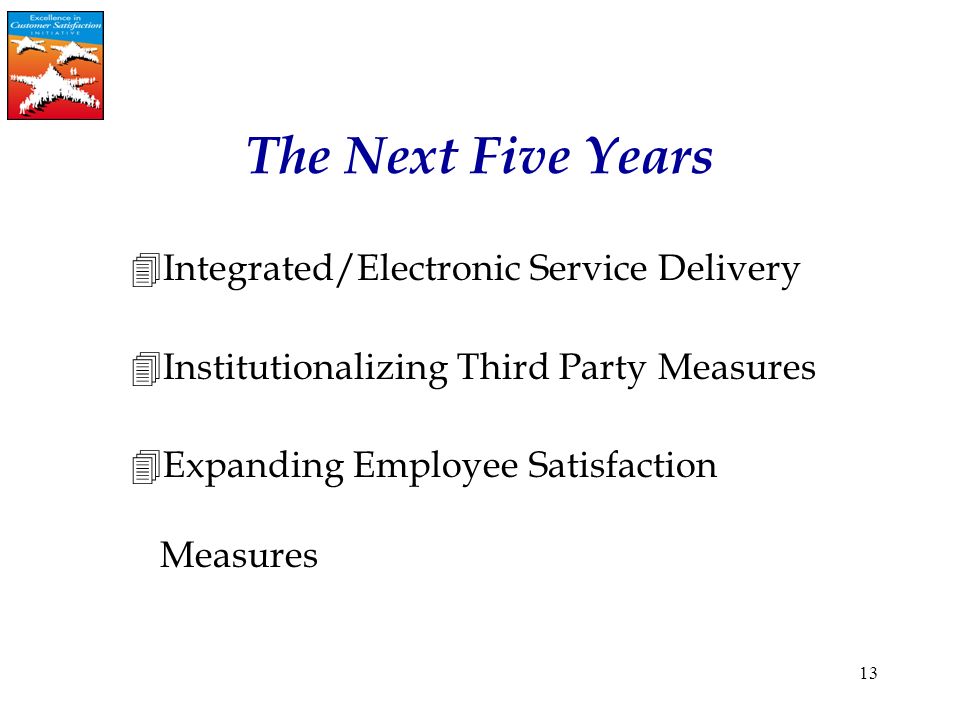 13 4Integrated/Electronic Service Delivery 4Institutionalizing Third Party Measures 4Expanding Employee Satisfaction Measures The Next Five Years