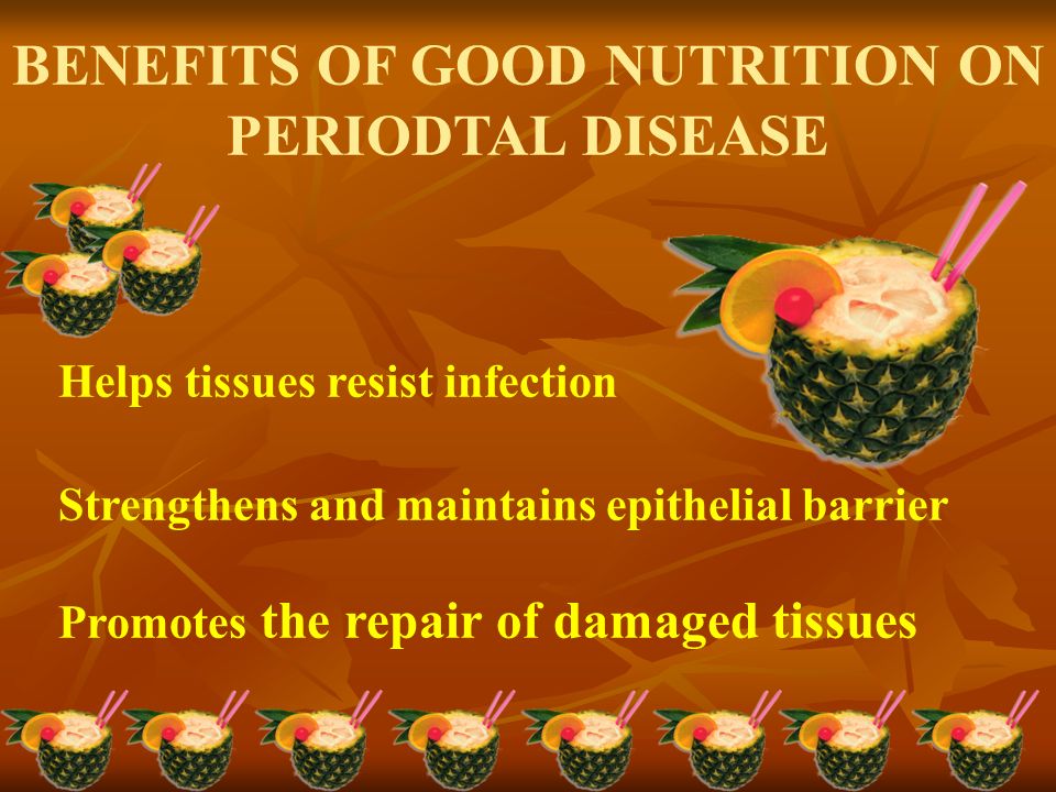 BENEFITS OF GOOD NUTRITION ON PERIODTAL DISEASE Helps tissues resist infection Strengthens and maintains epithelial barrier Promotes the repair of damaged tissues