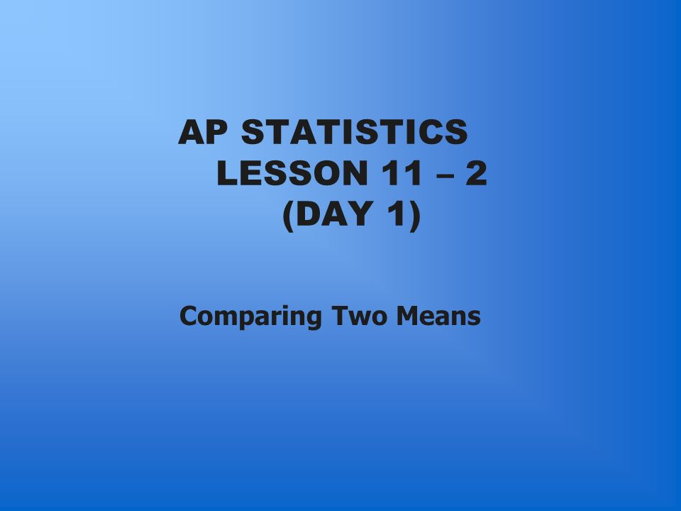 AP STATISTICS LESSON 11 – 2 (DAY 1) Comparing Two Means