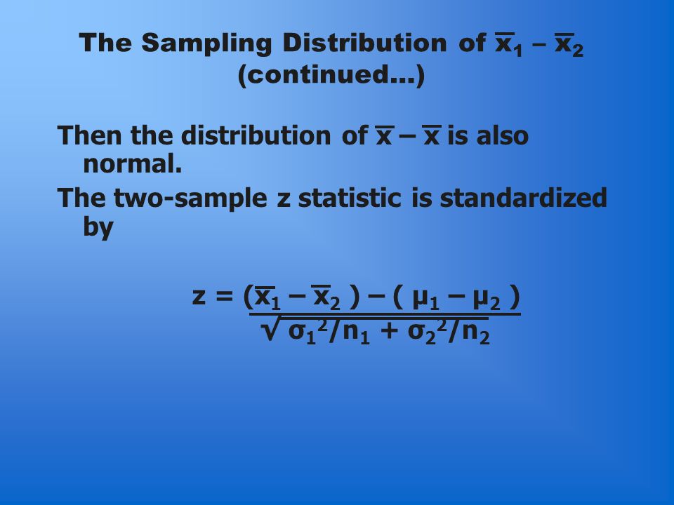 The Sampling Distribution of x 1 – x 2 (continued…) Then the distribution of x – x is also normal.