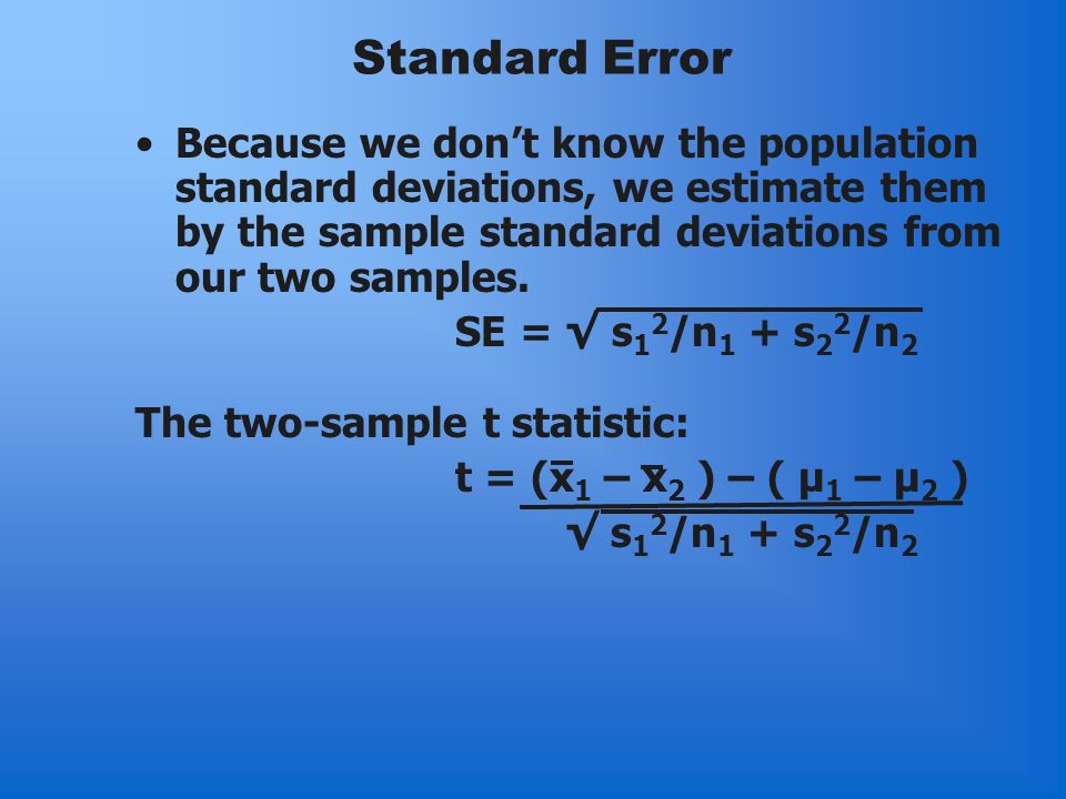 Standard Error Because we don’t know the population standard deviations, we estimate them by the sample standard deviations from our two samples.