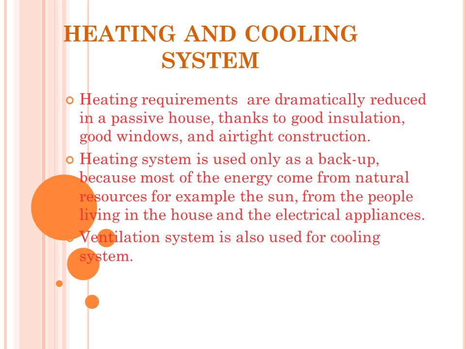 HEATING AND COOLING SYSTEM Heating requirements are dramatically reduced in a passive house, thanks to good insulation, good windows, and airtight construction.