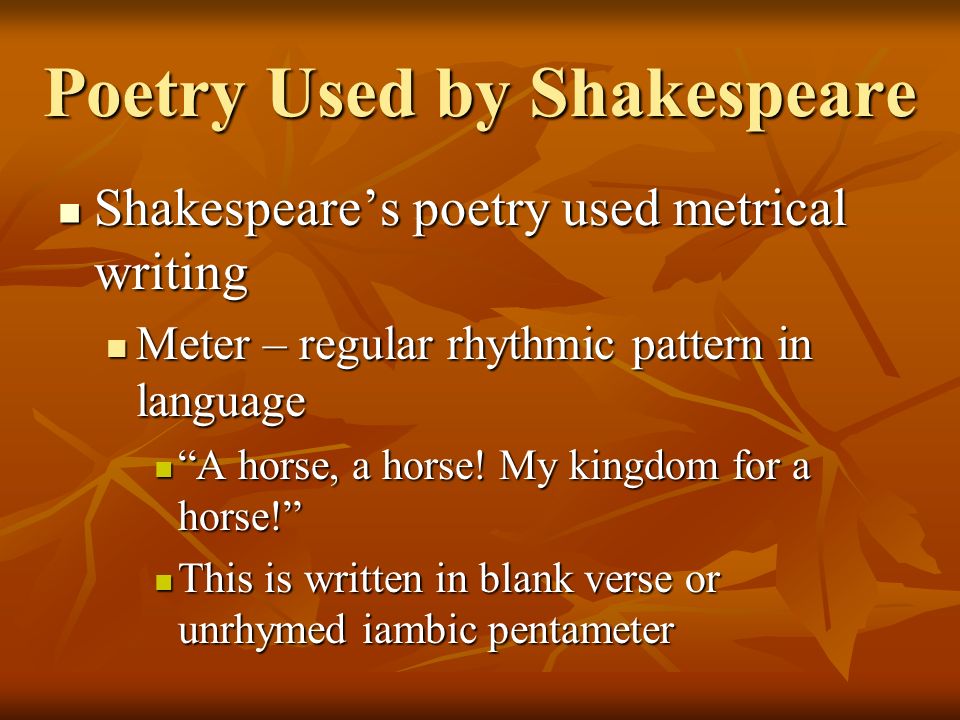 Poetry Used by Shakespeare Shakespeare’s poetry used metrical writing Shakespeare’s poetry used metrical writing Meter – regular rhythmic pattern in language Meter – regular rhythmic pattern in language A horse, a horse.