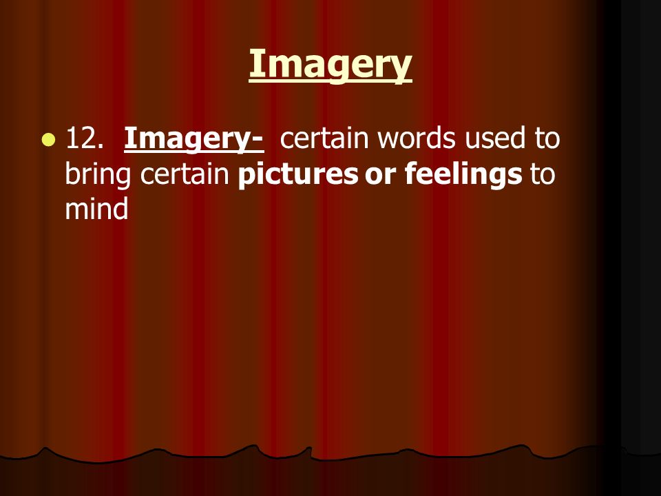 Imagery 12. Imagery- certain words used to bring certain pictures or feelings to mind