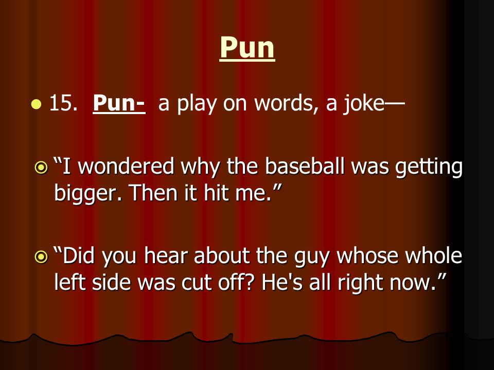 Pun 15. Pun- a play on words, a joke—  I wondered why the baseball was getting bigger.