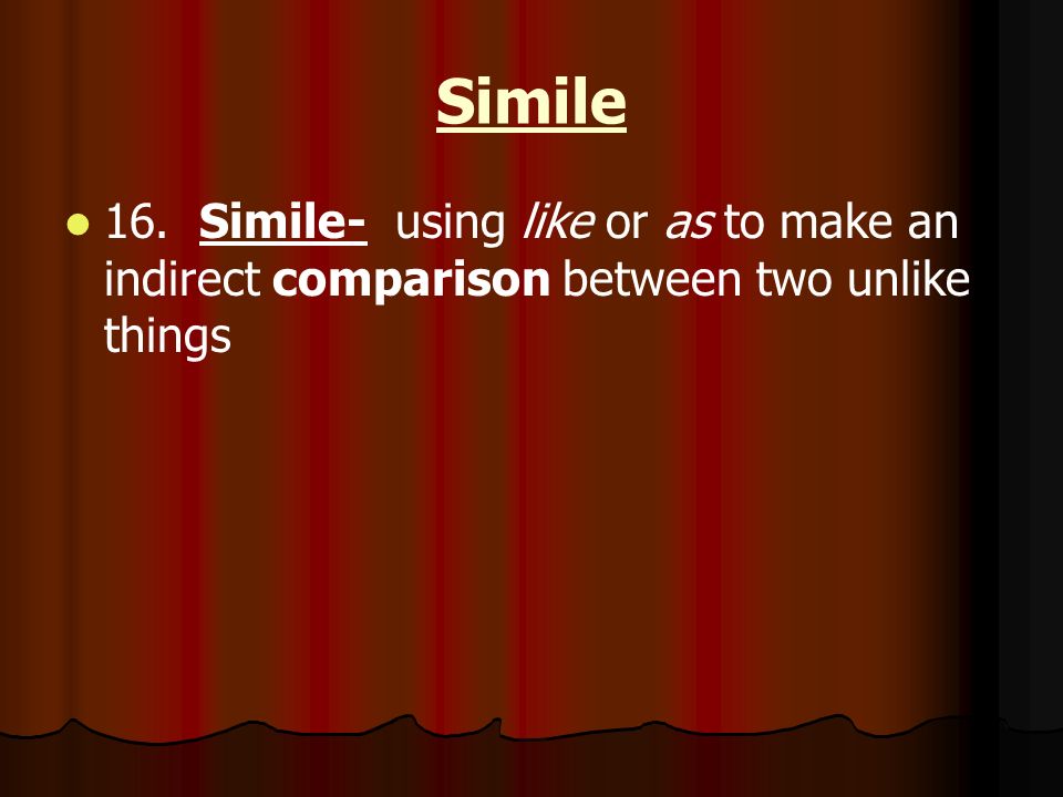 Simile 16. Simile- using like or as to make an indirect comparison between two unlike things