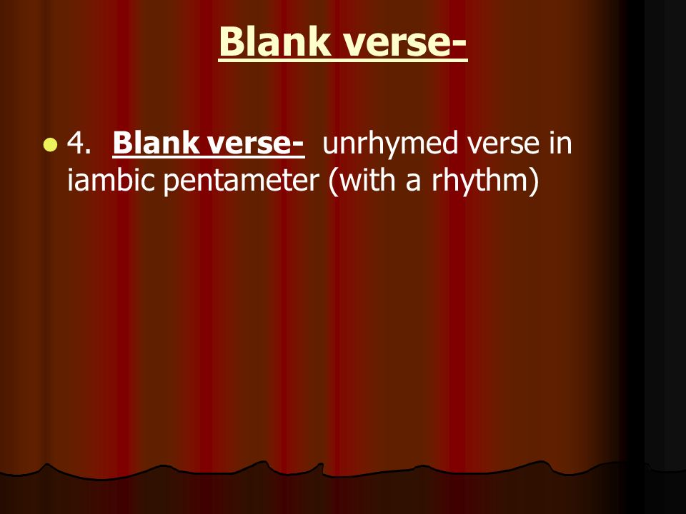 Blank verse- 4. Blank verse- unrhymed verse in iambic pentameter (with a rhythm)