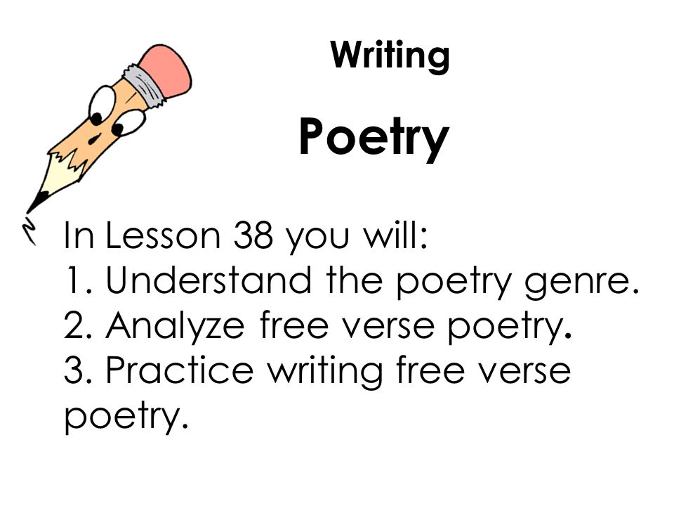Writing Poetry In Lesson 38 you will: 1. Understand the poetry genre.