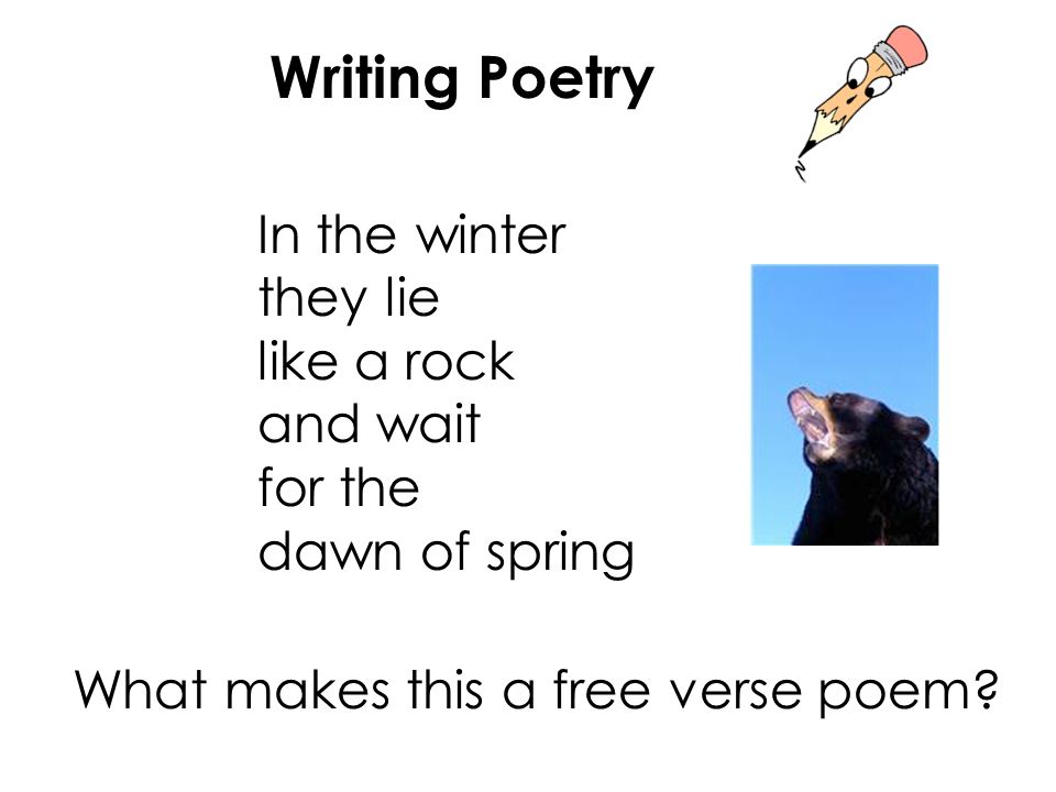 Writing Poetry In the winter they lie like a rock and wait for the dawn of spring What makes this a free verse poem