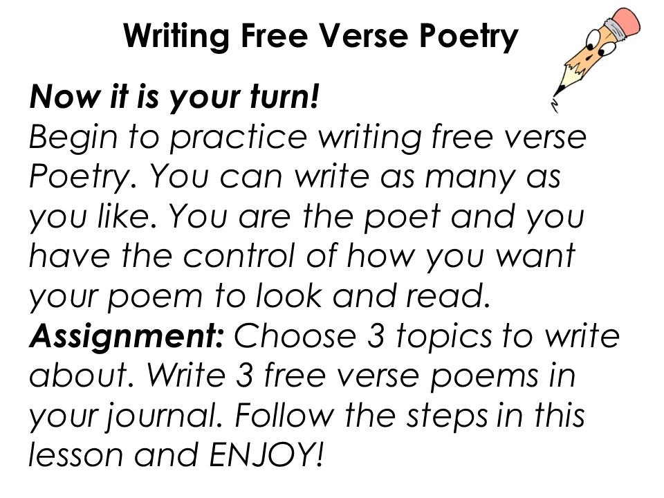 Now it is your turn. Begin to practice writing free verse Poetry.