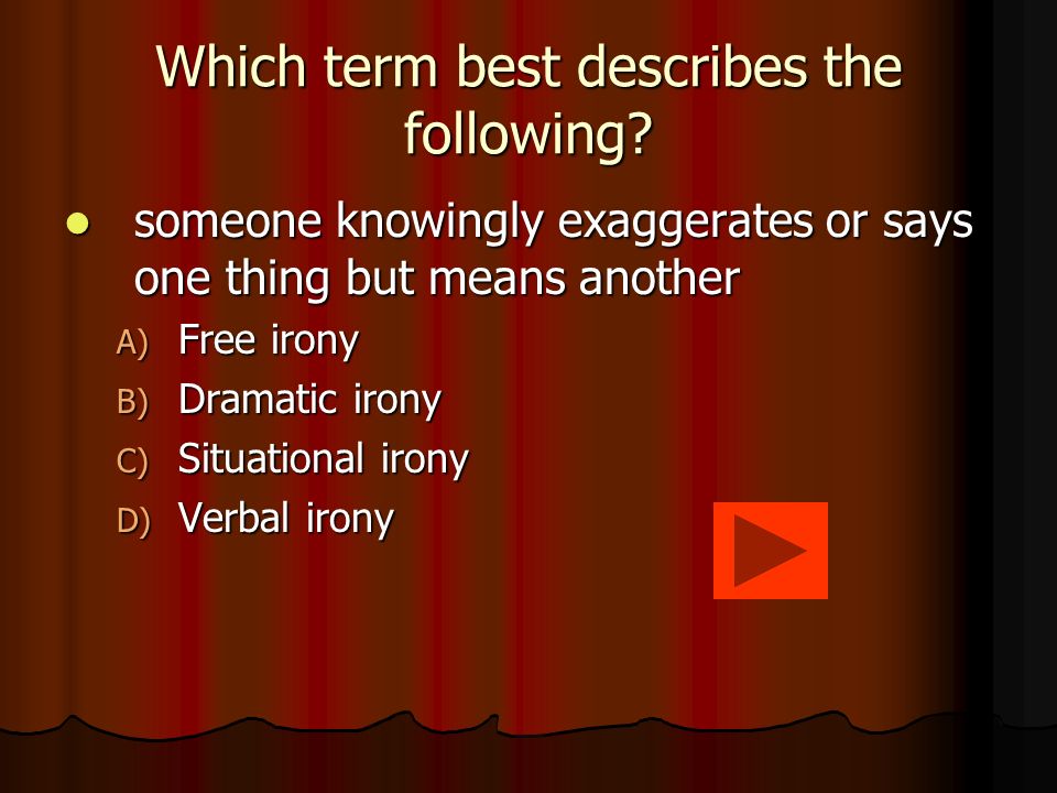 The answer… A) Dramatic irony A) Dramatic irony Dramatic irony takes place when the reader or viewer knows something that a character does not know (1134).