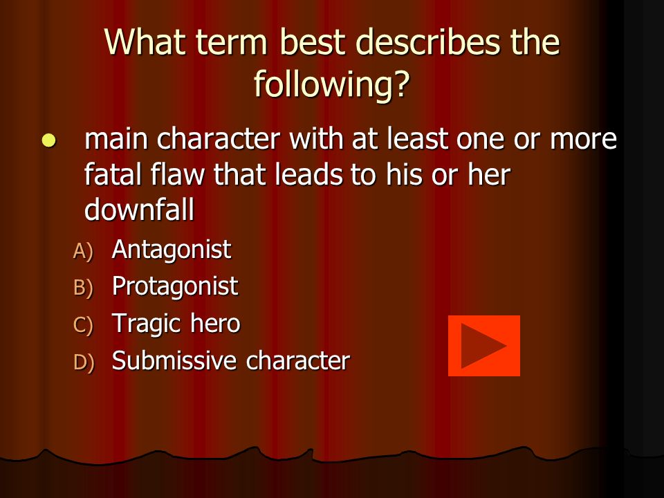 The answer… D) Tragedy D) Tragedy Tragedy is a dramatic work that ends in catastrophe (most often death) for the main character and often for several other important characters; events in a tragic plot are set in motion by a decision that is an error in judgment (986, 1141).