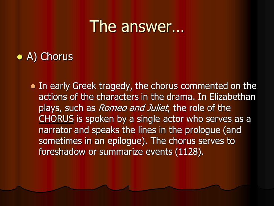 In Elizabethan plays, such as Romeo and Juliet, the role of the what is spoken by a single actor who serves as a narrator, speaks the lines in the prologue, and serves to foreshadow or summarize events.