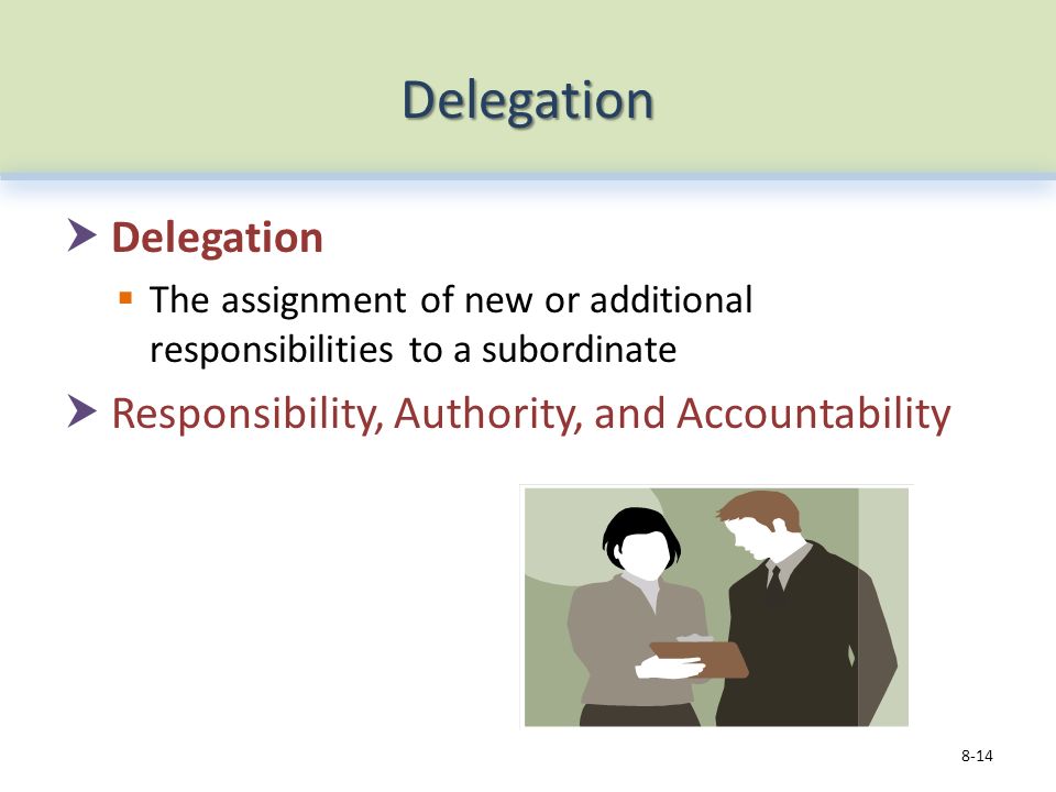 Delegation  Delegation  The assignment of new or additional responsibilities to a subordinate  Responsibility, Authority, and Accountability 8-14