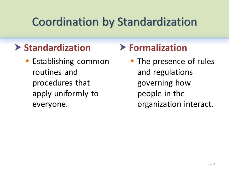 Coordination by Standardization  Standardization  Establishing common routines and procedures that apply uniformly to everyone.