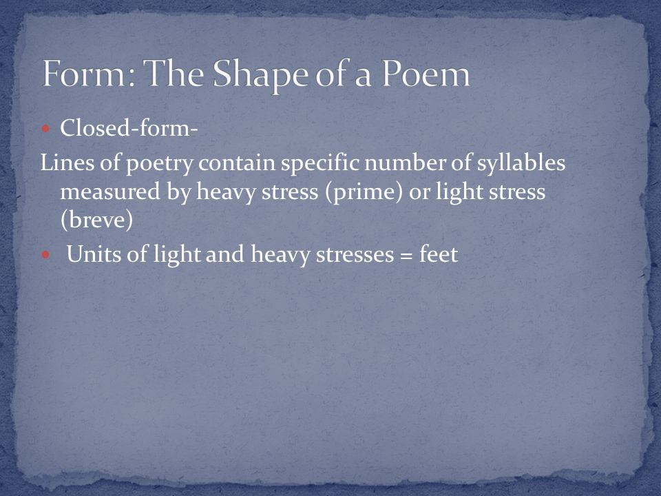 Closed-form- Lines of poetry contain specific number of syllables measured by heavy stress (prime) or light stress (breve) Units of light and heavy stresses = feet