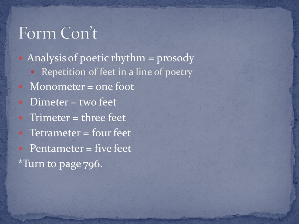 Analysis of poetic rhythm = prosody Repetition of feet in a line of poetry Monometer = one foot Dimeter = two feet Trimeter = three feet Tetrameter = four feet Pentameter = five feet *Turn to page 796.