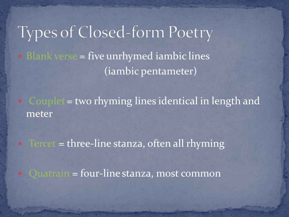 Blank verse = five unrhymed iambic lines (iambic pentameter) Couplet = two rhyming lines identical in length and meter Tercet = three-line stanza, often all rhyming Quatrain = four-line stanza, most common