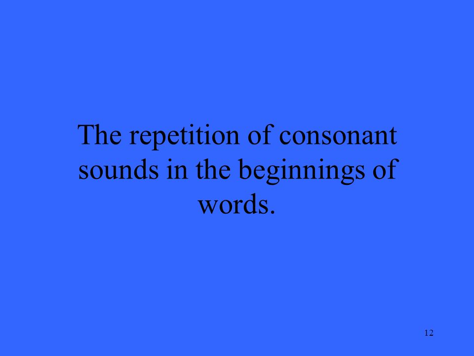 12 The repetition of consonant sounds in the beginnings of words.