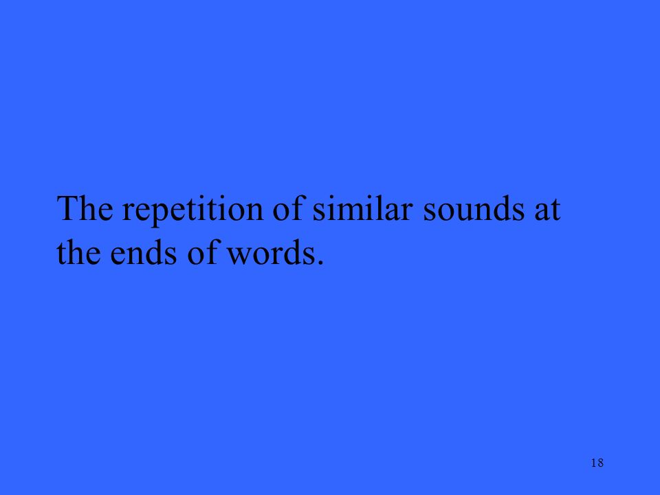 18 The repetition of similar sounds at the ends of words.