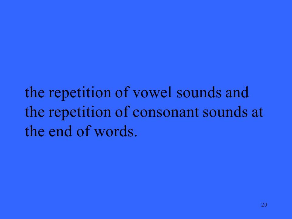 20 the repetition of vowel sounds and the repetition of consonant sounds at the end of words.