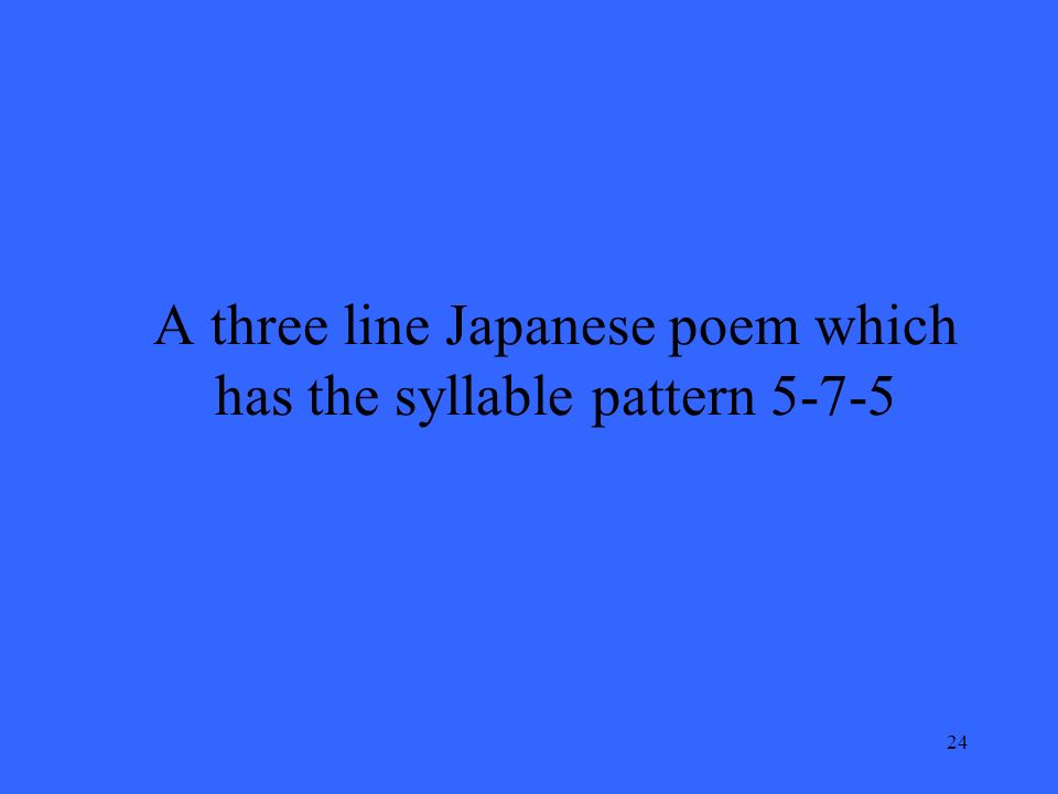 24 A three line Japanese poem which has the syllable pattern 5-7-5